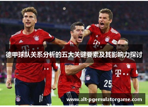 德甲球队关系分析的五大关键要素及其影响力探讨