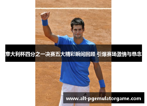 意大利杯四分之一决赛五大精彩瞬间回顾 引爆赛场激情与悬念