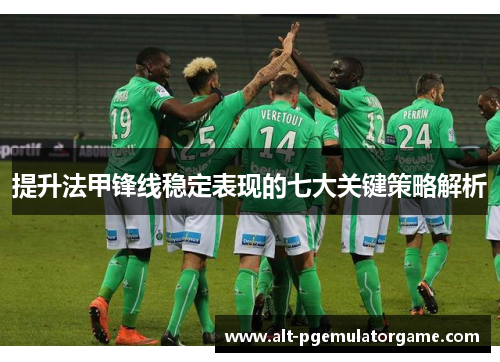 提升法甲锋线稳定表现的七大关键策略解析