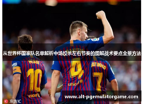 从世界杯国家队名单解析中场绞杀左右节奏的图解战术要点全景方法