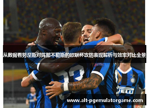 从数据看努涅斯对阵那不勒斯的欧联杯攻防表现解析与效率对比全景