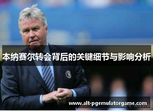 本纳赛尔转会背后的关键细节与影响分析 本纳赛尔转会背后的关键细节与影响分析