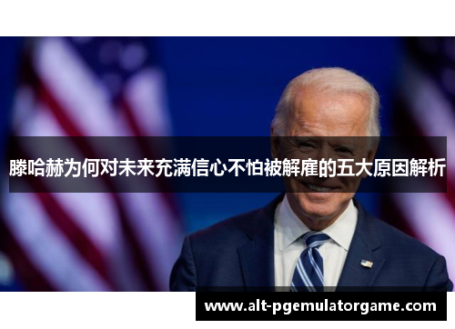 滕哈赫为何对未来充满信心不怕被解雇的五大原因解析