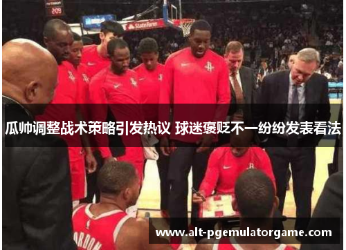 瓜帅调整战术策略引发热议 球迷褒贬不一纷纷发表看法