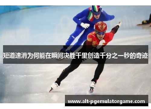 短道速滑为何能在瞬间决胜千里创造千分之一秒的奇迹