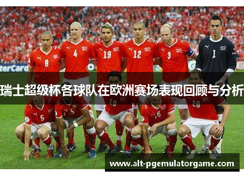 瑞士超级杯各球队在欧洲赛场表现回顾与分析