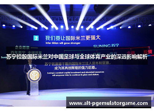 苏宁控股国际米兰对中国足球与全球体育产业的深远影响解析