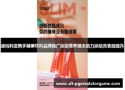 迪玛利亚携手健康饮料品牌推广运动营养理念助力运动员表现提升