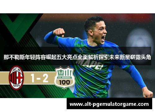 那不勒斯年轻阵容崛起五大亮点全面解析探索未来新星崭露头角