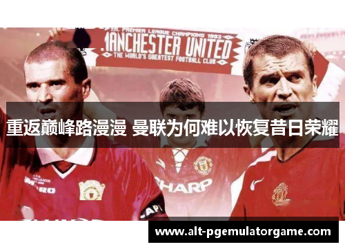 重返巅峰路漫漫 曼联为何难以恢复昔日荣耀