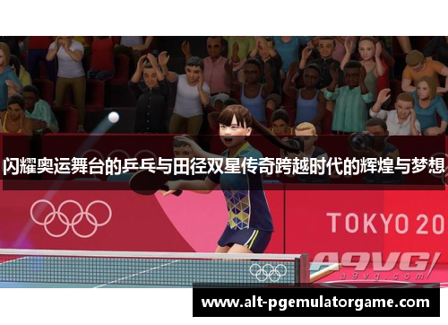 闪耀奥运舞台的乒乓与田径双星传奇跨越时代的辉煌与梦想