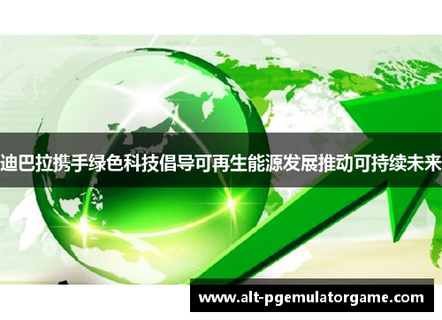 迪巴拉携手绿色科技倡导可再生能源发展推动可持续未来