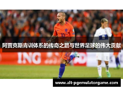 阿贾克斯青训体系的传奇之路与世界足球的伟大贡献