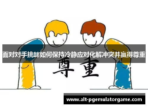 面对对手挑衅如何保持冷静应对化解冲突并赢得尊重
